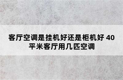 客厅空调是挂机好还是柜机好 40平米客厅用几匹空调